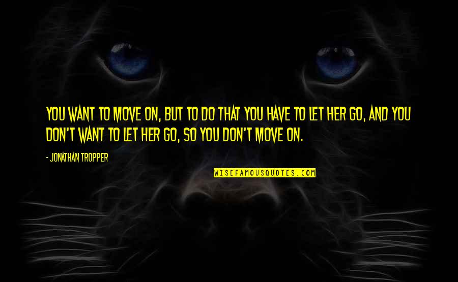 Don't Let Her Quotes By Jonathan Tropper: You want to move on, but to do