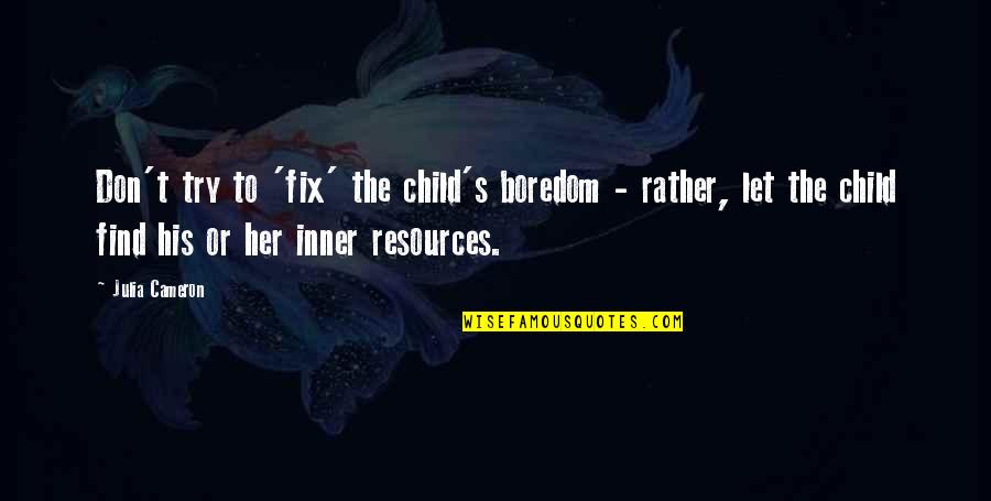 Don't Let Her Quotes By Julia Cameron: Don't try to 'fix' the child's boredom -