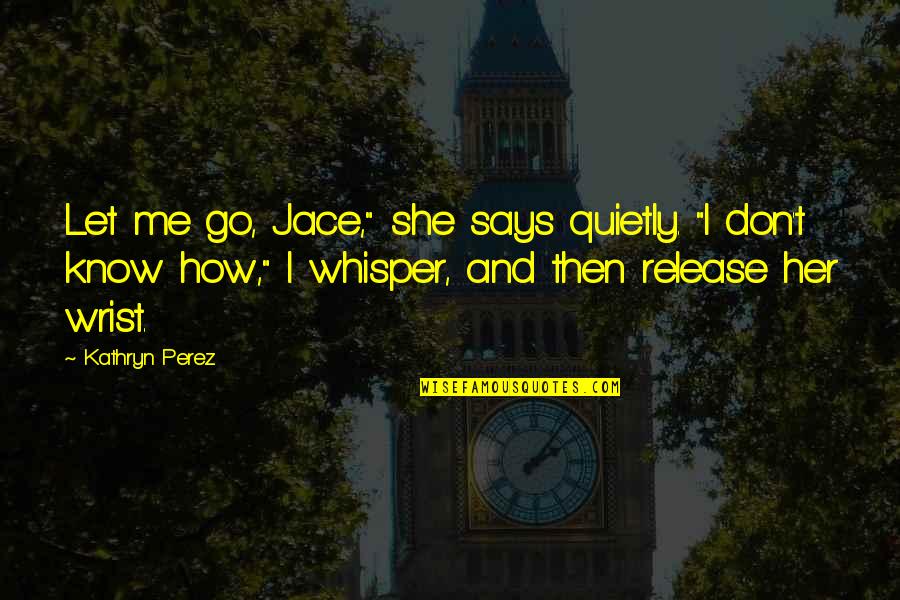 Don't Let Her Quotes By Kathryn Perez: Let me go, Jace," she says quietly. "I