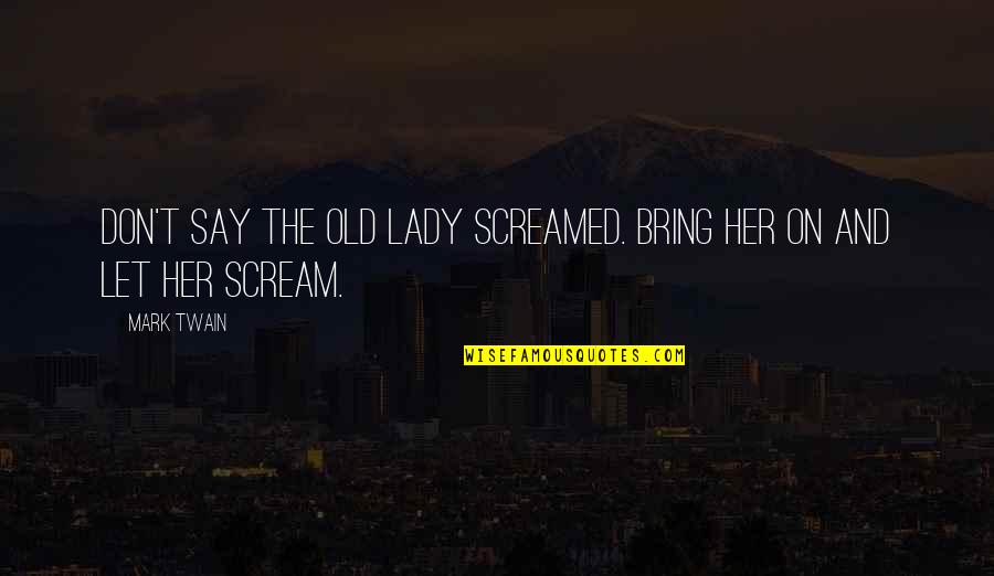 Don't Let Her Quotes By Mark Twain: Don't say the old lady screamed. Bring her