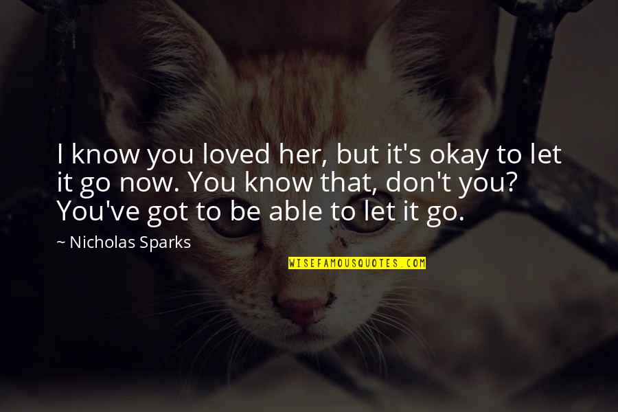 Don't Let Her Quotes By Nicholas Sparks: I know you loved her, but it's okay