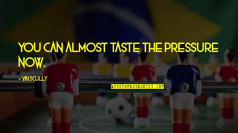 Don't Let Her Sleep Upset Quotes By Vin Scully: You can almost taste the pressure now. Don't Let Her Sleep Upset Quotes By Vin Scully: You can almost taste the pressure now.