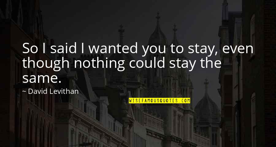 Don't Let Loneliness Quotes By David Levithan: So I said I wanted you to stay,
