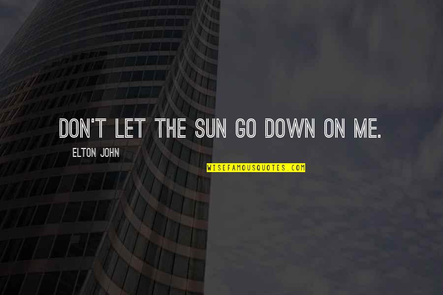 Don't Let Me Down Quotes By Elton John: Don't let the sun go down on me.