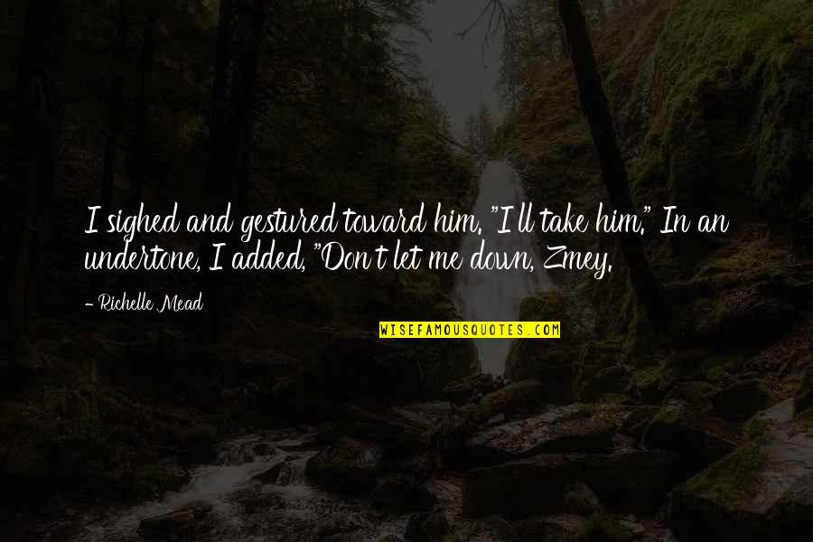 Don't Let Me Down Quotes By Richelle Mead: I sighed and gestured toward him. "I'll take