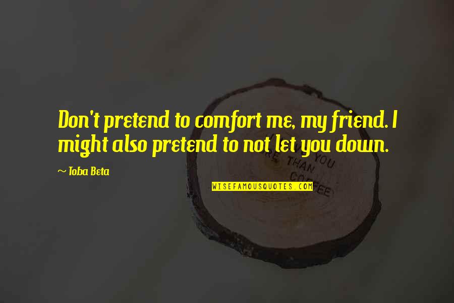 Don't Let Me Down Quotes By Toba Beta: Don't pretend to comfort me, my friend. I