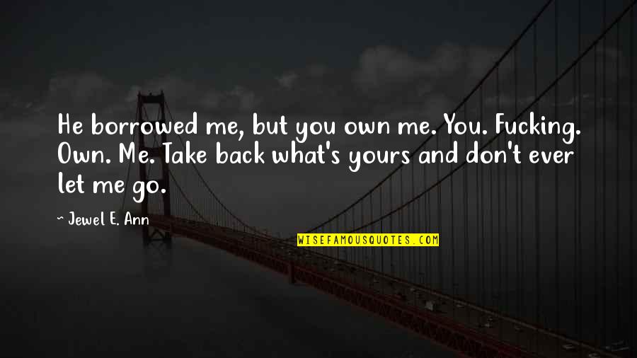 Don't Let Me Go Quotes By Jewel E. Ann: He borrowed me, but you own me. You.