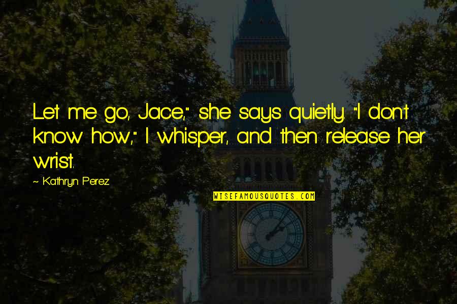 Don't Let Me Go Quotes By Kathryn Perez: Let me go, Jace," she says quietly. "I