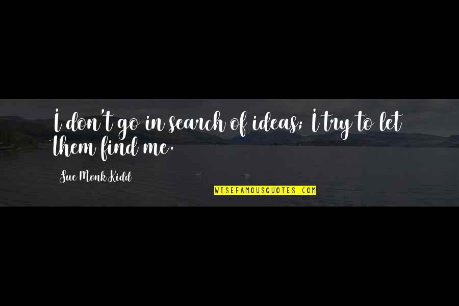 Don't Let Me Go Quotes By Sue Monk Kidd: I don't go in search of ideas; I