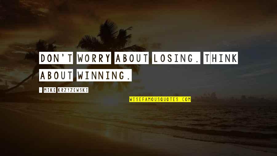 Don't Let Me Miss You Quotes By Mike Krzyzewski: Don't worry about losing. Think about winning.