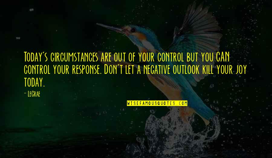 Don't Let Negative Quotes By LeCrae: Today's circumstances are out of your control but