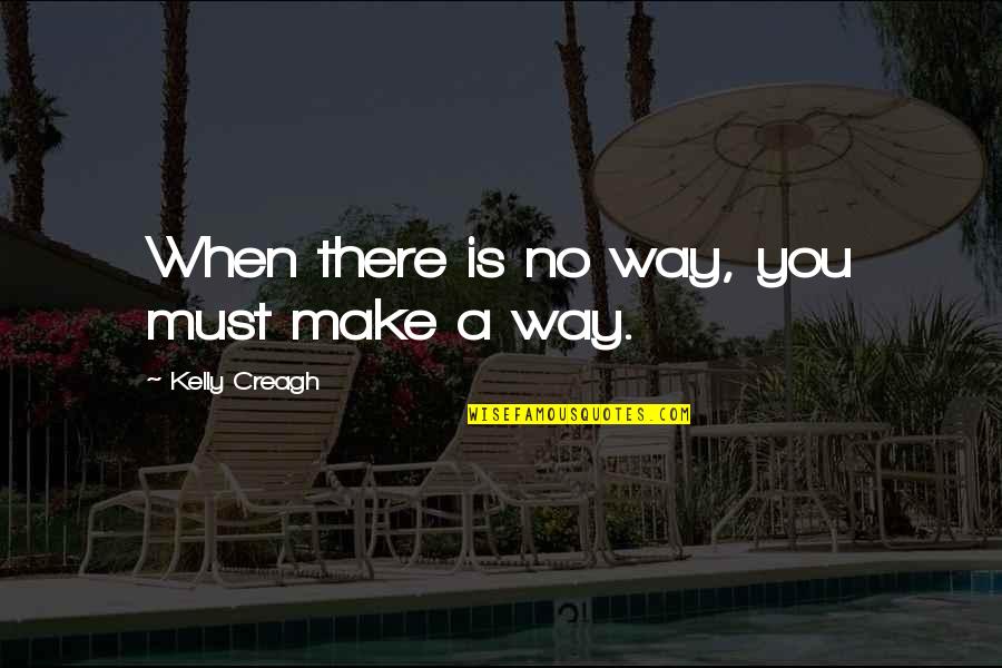 Dont Let One Person Ruin Your Life Quotes By Kelly Creagh: When there is no way, you must make Dont Let One Person Ruin Your Life Quotes By Kelly Creagh: When there is no way, you must make