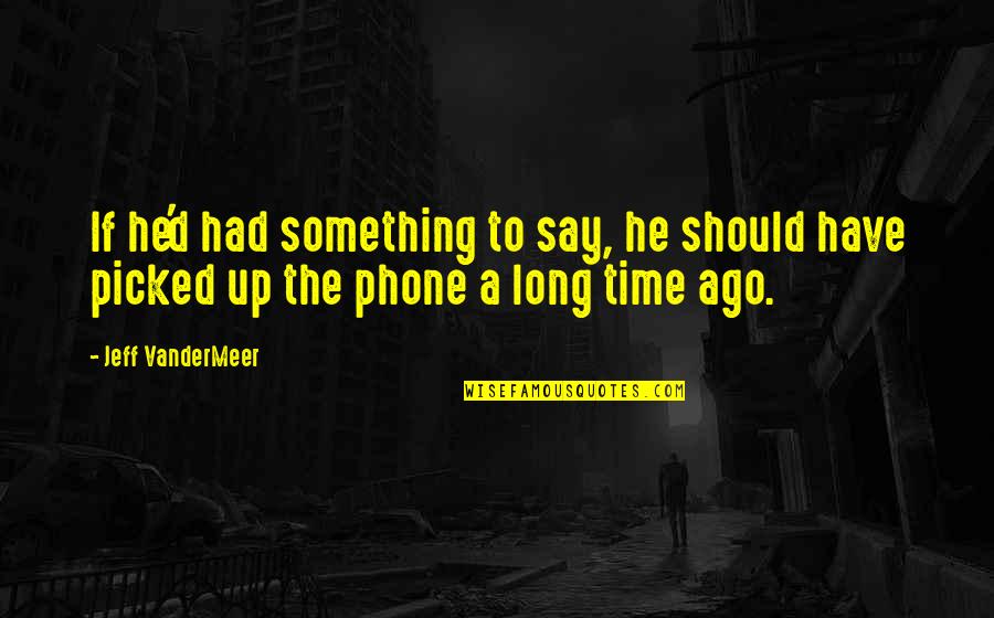 Don't Let Others Control Your Emotions Quotes By Jeff VanderMeer: If he'd had something to say, he should