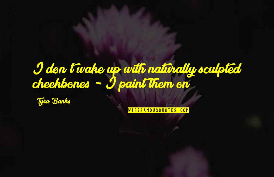 Don't Let Others Control Your Emotions Quotes By Tyra Banks: I don't wake up with naturally sculpted cheekbones