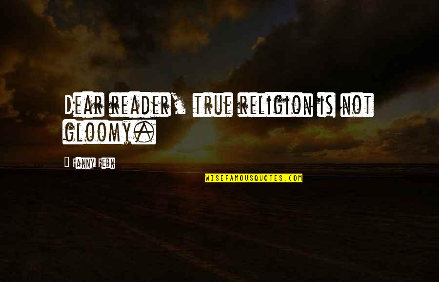 Dont Let Others Ruin Your Happiness Quotes By Fanny Fern: Dear reader, true religion is not gloomy. Dont Let Others Ruin Your Happiness Quotes By Fanny Fern: Dear reader, true religion is not gloomy.