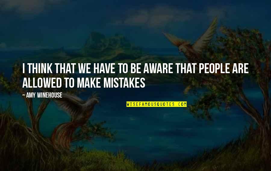 Dont Let Peoples Actions Change You Quotes By Amy Winehouse: I think that we have to be aware