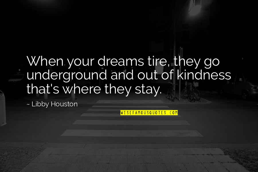 Dont Let Peoples Actions Change You Quotes By Libby Houston: When your dreams tire, they go underground and