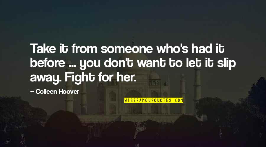 Don't Let Someone Slip Away Quotes By Colleen Hoover: Take it from someone who's had it before