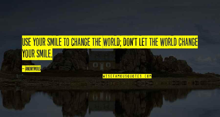Don't Let The World Change Your Smile Quotes By Anonymous: Use your smile to change the world; don't