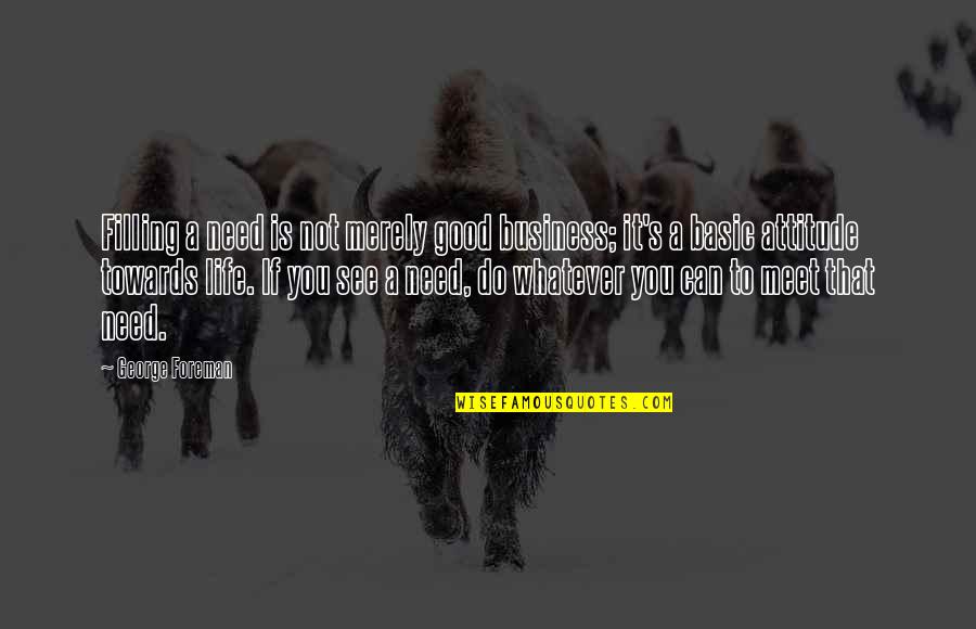 Dont Let Your Ego Get In The Way Quotes By George Foreman: Filling a need is not merely good business;