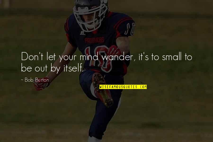 Don't Let Your Mind Wander Quotes By Bob Burton: Don't let your mind wander, it's to small