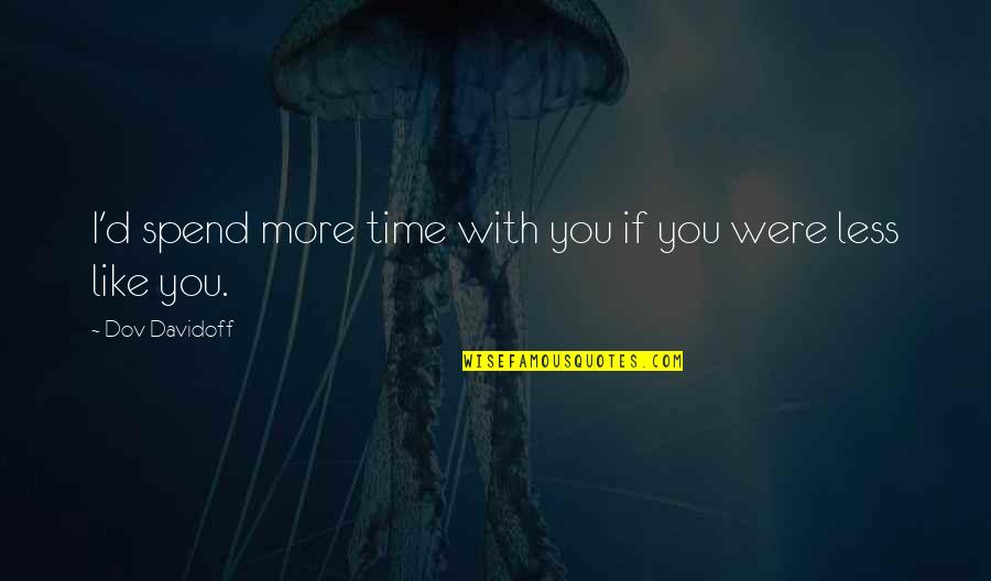 Dont Let Your Pride Quotes By Dov Davidoff: I'd spend more time with you if you