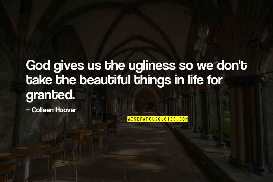 Don't Life For Granted Quotes By Colleen Hoover: God gives us the ugliness so we don't