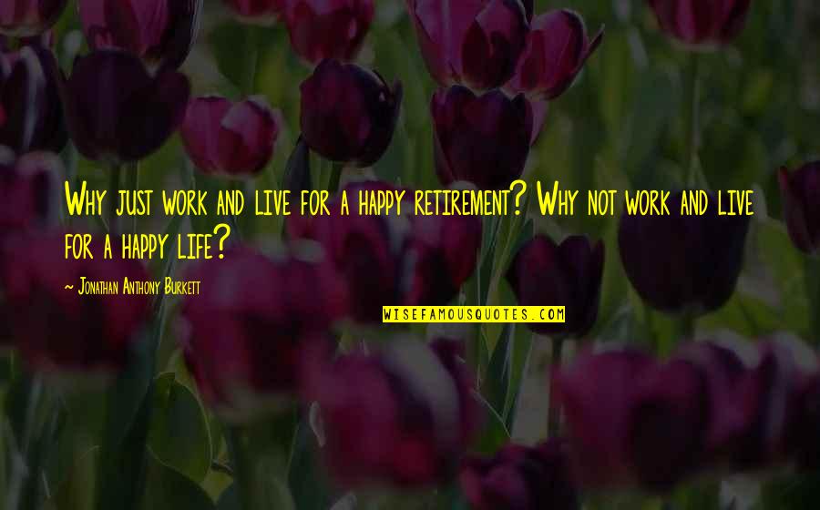 Don't Life For Granted Quotes By Jonathan Anthony Burkett: Why just work and live for a happy