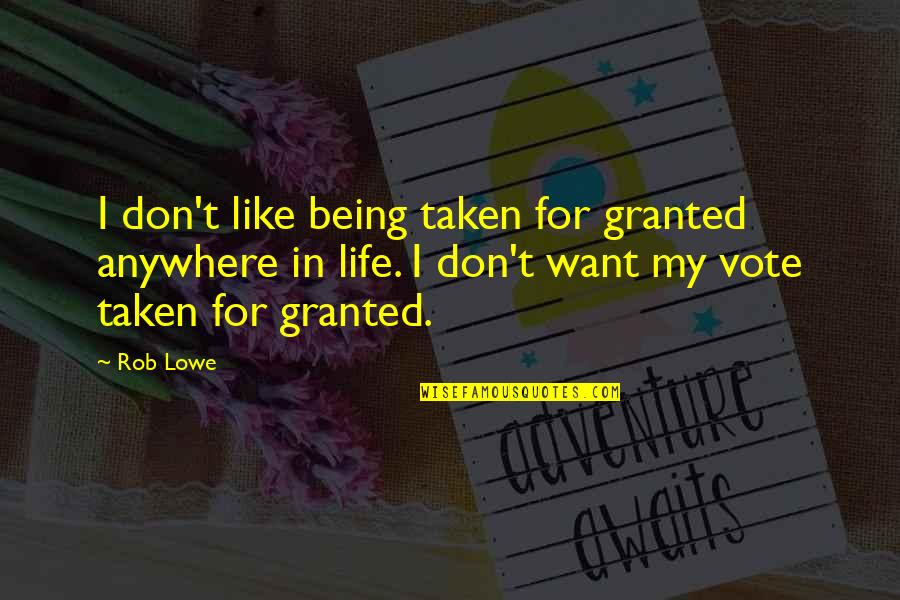 Don't Life For Granted Quotes By Rob Lowe: I don't like being taken for granted anywhere