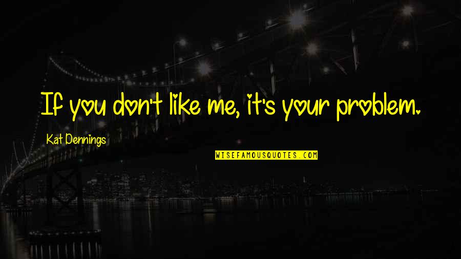 Don't Like It Quotes By Kat Dennings: If you don't like me, it's your problem.