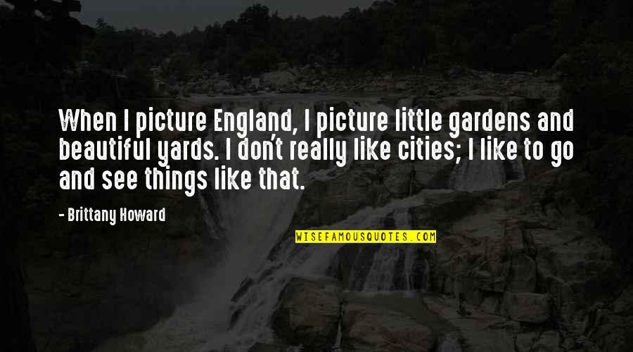 Don't Like Picture Quotes By Brittany Howard: When I picture England, I picture little gardens