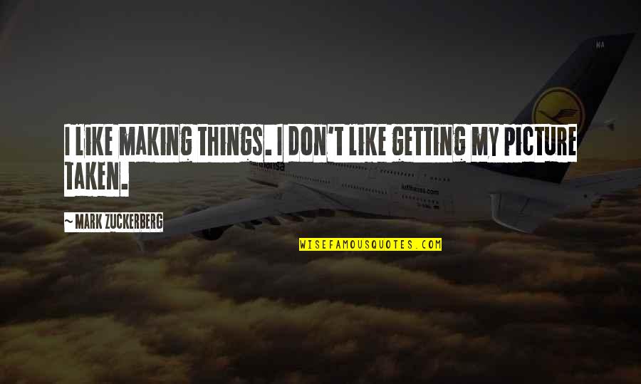 Don't Like Picture Quotes By Mark Zuckerberg: I like making things. I don't like getting