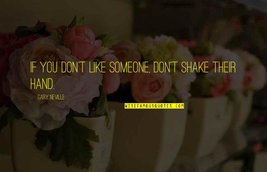 Don't Like You Quotes By Gary Neville: If you don't like someone, don't shake their