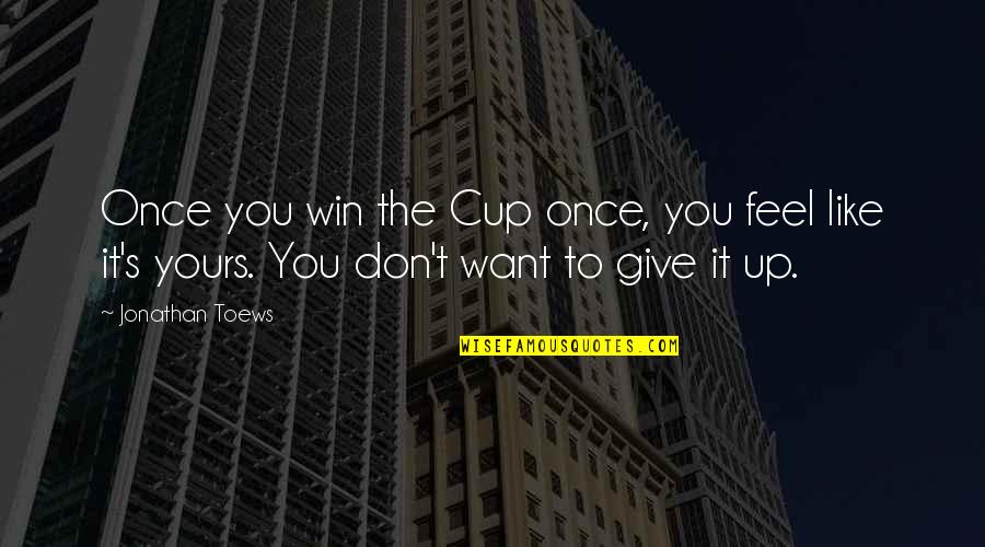 Don't Like You Quotes By Jonathan Toews: Once you win the Cup once, you feel