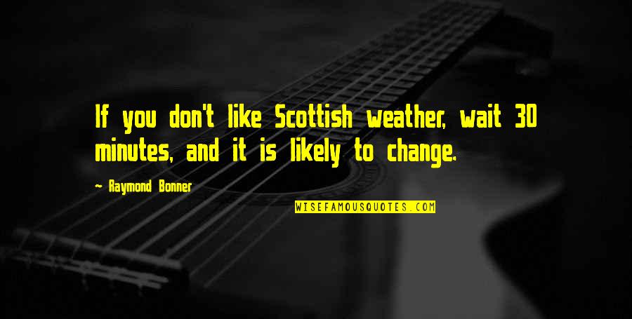 Don't Like You Quotes By Raymond Bonner: If you don't like Scottish weather, wait 30