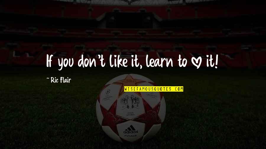 Don't Like You Quotes By Ric Flair: If you don't like it, learn to love