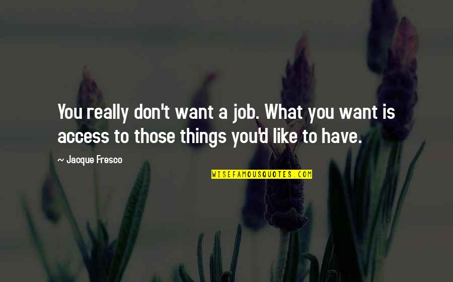 Don't Like Your Job Quotes By Jacque Fresco: You really don't want a job. What you