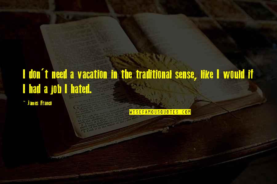 Don't Like Your Job Quotes By James Franco: I don't need a vacation in the traditional