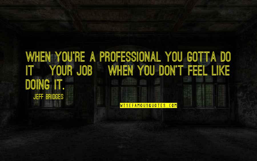 Don't Like Your Job Quotes By Jeff Bridges: When you're a professional you gotta do it