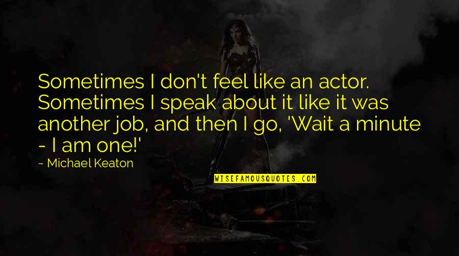 Don't Like Your Job Quotes By Michael Keaton: Sometimes I don't feel like an actor. Sometimes