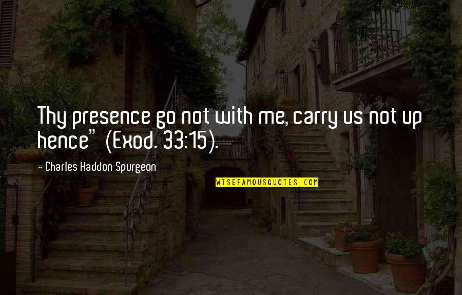Don't Limit Yourself Quotes By Charles Haddon Spurgeon: Thy presence go not with me, carry us