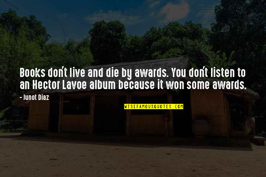 Don't Listen Quotes By Junot Diaz: Books don't live and die by awards. You