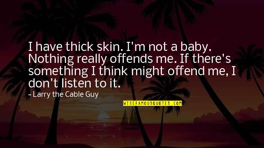 Don't Listen Quotes By Larry The Cable Guy: I have thick skin. I'm not a baby.