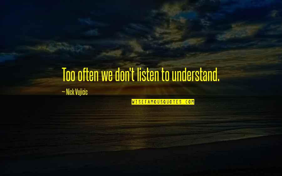 Don't Listen Quotes By Nick Vujicic: Too often we don't listen to understand.