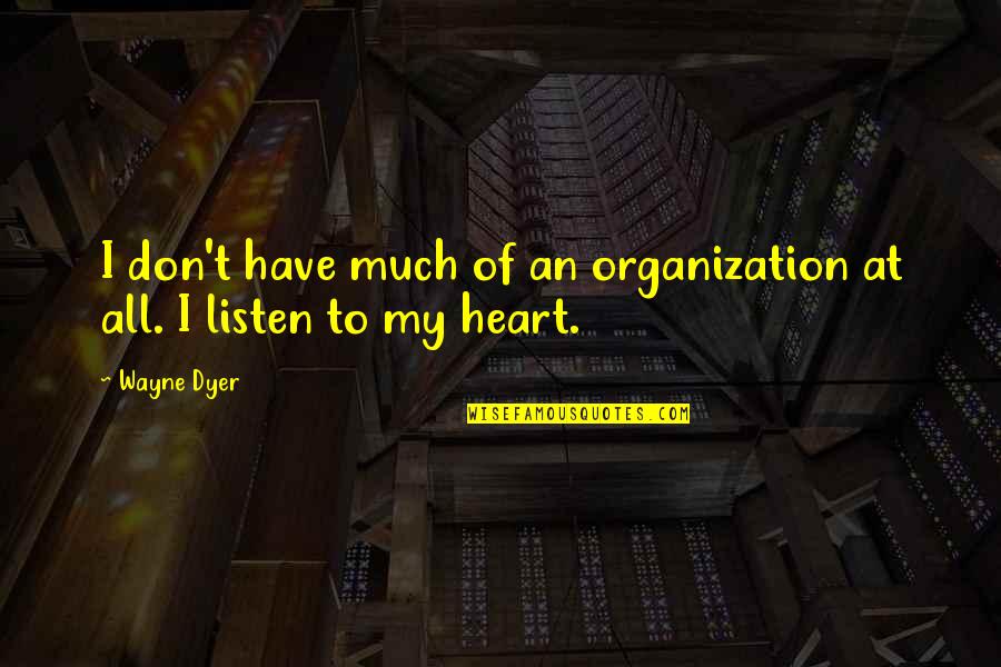 Don't Listen To Your Heart Quotes By Wayne Dyer: I don't have much of an organization at