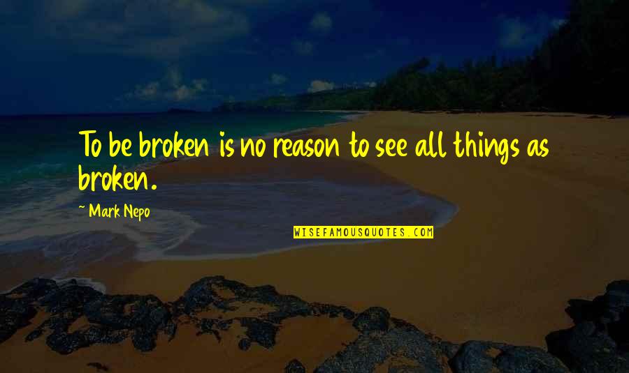 Don't Live Please Others Quotes By Mark Nepo: To be broken is no reason to see