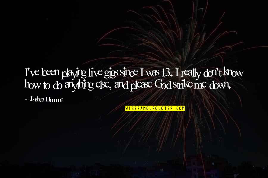 Don't Live To Please You Quotes By Joshua Homme: I've been playing live gigs since I was