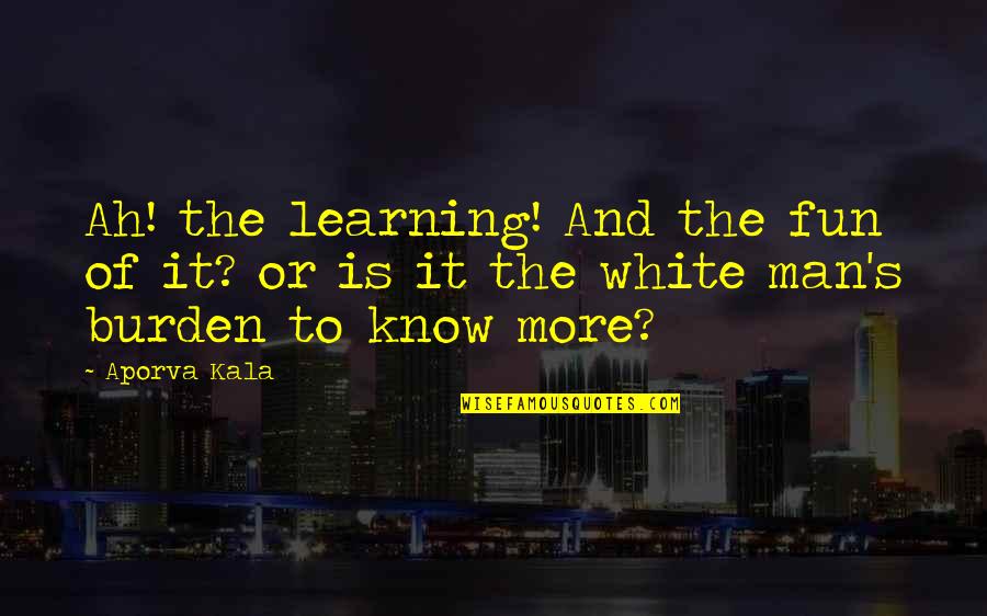 Dont Live To Work Quotes By Aporva Kala: Ah! the learning! And the fun of it?