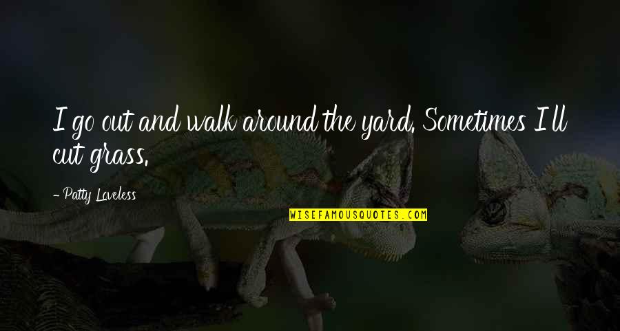 Dont Live To Work Quotes By Patty Loveless: I go out and walk around the yard. Dont Live To Work Quotes By Patty Loveless: I go out and walk around the yard.