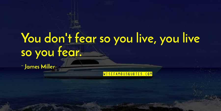 Don't Live Your Life In Fear Quotes By James Miller: You don't fear so you live, you live